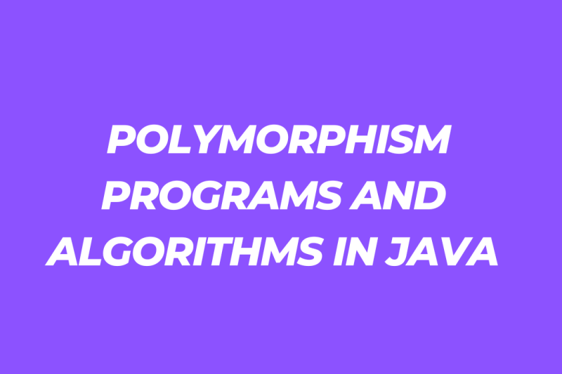 POLYMORPHISM PROGRAMS AND ALGORITHMS IN JAVA